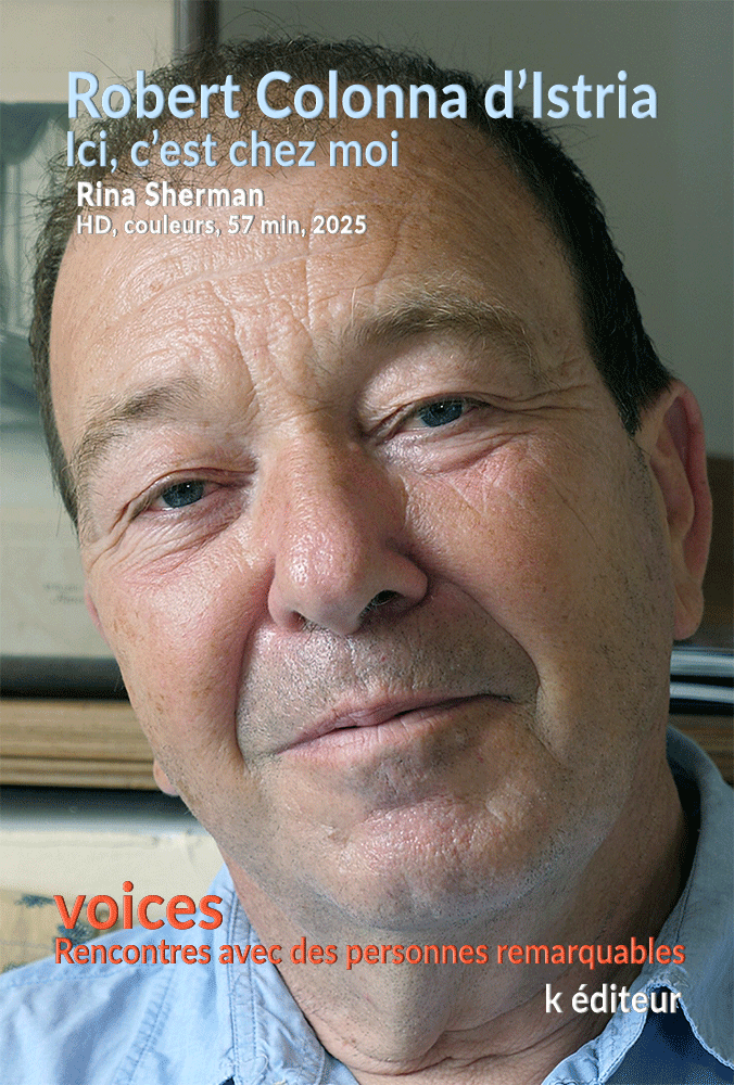 Robert Colonna d’Istria, ici, c’est chez moi Rina Sherman VOICES, rencontres avec des personnes remarquables HD, couleurs, 57 min 23 sec, k éditeur, Paris 2025